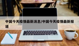 中国今天疫情最新消息/中国今天疫情最新报道