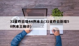 31省昨日增44例本土(31省昨日新增50例本土确诊)