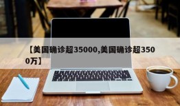 【美国确诊超35000,美国确诊超3500万】