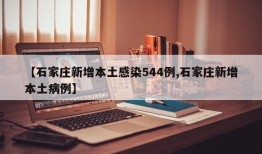 【石家庄新增本土感染544例,石家庄新增本土病例】