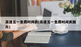 高速五一免费时间表(高速五一免费时间表图片)