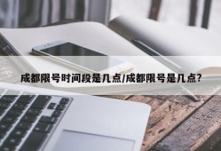 成都限号时间段是几点/成都限号是几点?