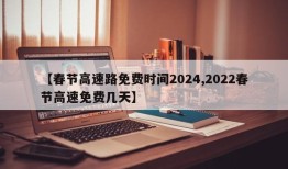 【春节高速路免费时间2024,2022春节高速免费几天】
