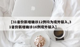 【31省份新增确诊12例均为境外输入,31省份新增确诊16例境外输入】
