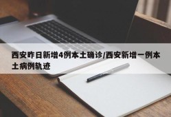 西安昨日新增4例本土确诊/西安新增一例本土病例轨迹