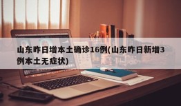 山东昨日增本土确诊16例(山东昨日新增3例本土无症状)