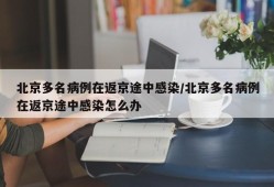 北京多名病例在返京途中感染/北京多名病例在返京途中感染怎么办