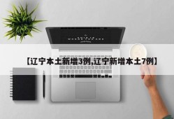 【辽宁本土新增3例,辽宁新增本土7例】
