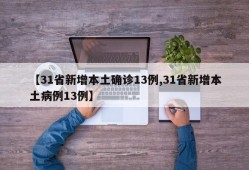 【31省新增本土确诊13例,31省新增本土病例13例】
