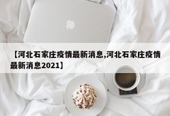 【河北石家庄疫情最新消息,河北石家庄疫情最新消息2021】