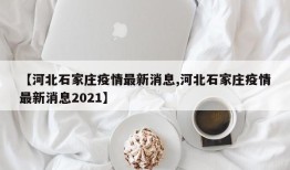 【河北石家庄疫情最新消息,河北石家庄疫情最新消息2021】