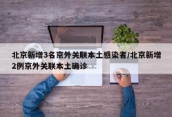 北京新增3名京外关联本土感染者/北京新增2例京外关联本土确诊