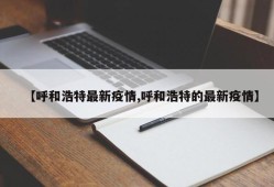 【呼和浩特最新疫情,呼和浩特的最新疫情】