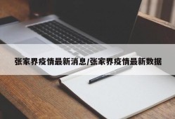 张家界疫情最新消息/张家界疫情最新数据