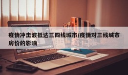 疫情冲击波抵达三四线城市/疫情对三线城市房价的影响
