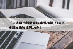 【31省区市新增确诊病例26例,31省区市新增确诊病例14例】