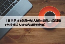 【北京新增1例境外输入确诊病例,北京新增1例境外输入确诊和5例无症状】