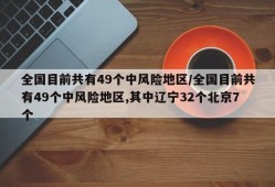 全国目前共有49个中风险地区/全国目前共有49个中风险地区,其中辽宁32个北京7个