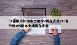 31省区市新增本土确诊2例在安徽/31省份新增5例本土病例在安徽