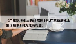 【广东新增本土确诊病例1例,广东新增本土确诊病例1例为珠海报告】