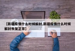 【新疆疫情什么时候解封,新疆疫情什么时候解封恢复正常】